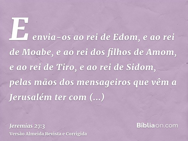 E envia-os ao rei de Edom, e ao rei de Moabe, e ao rei dos filhos de Amom, e ao rei de Tiro, e ao rei de Sidom, pelas mãos dos mensageiros que vêm a Jerusalém t
