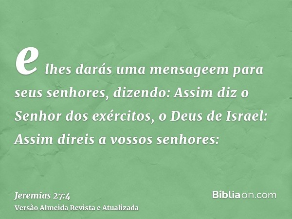 e lhes darás uma mensageem para seus senhores, dizendo: Assim diz o Senhor dos exércitos, o Deus de Israel: Assim direis a vossos senhores: