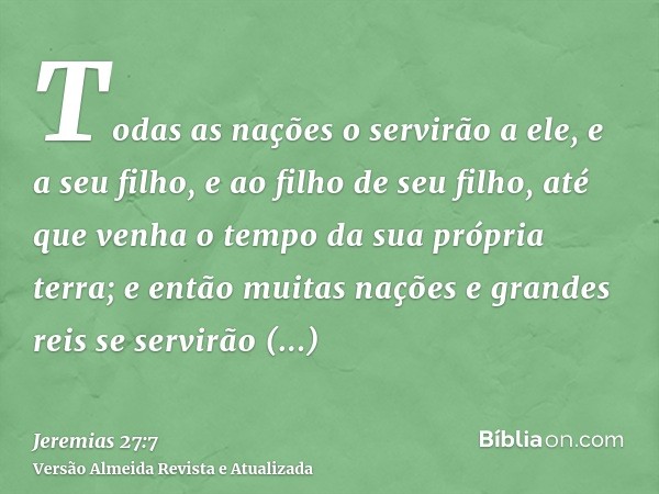 Todas as nações o servirão a ele, e a seu filho, e ao filho de seu filho, até que venha o tempo da sua própria terra; e então muitas nações e grandes reis se se