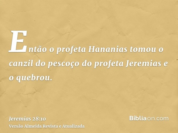 Então o profeta Hananias tomou o canzil do pescoço do profeta Jeremias e o quebrou.