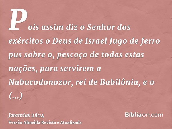 Pois assim diz o Senhor dos exércitos o Deus de Israel Jugo de ferro pus sobre o, pescoço de todas estas nações, para servirem a Nabucodonozor, rei de Babilônia