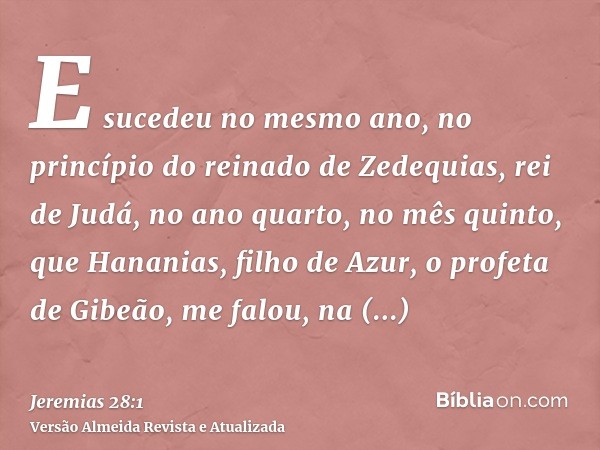 E sucedeu no mesmo ano, no princípio do reinado de Zedequias, rei de Judá, no ano quarto, no mês quinto, que Hananias, filho de Azur, o profeta de Gibeão, me fa