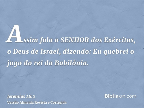 Assim fala o SENHOR dos Exércitos, o Deus de Israel, dizendo: Eu quebrei o jugo do rei da Babilônia.