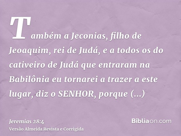 Também a Jeconias, filho de Jeoaquim, rei de Judá, e a todos os do cativeiro de Judá que entraram na Babilônia eu tornarei a trazer a este lugar, diz o SENHOR, 