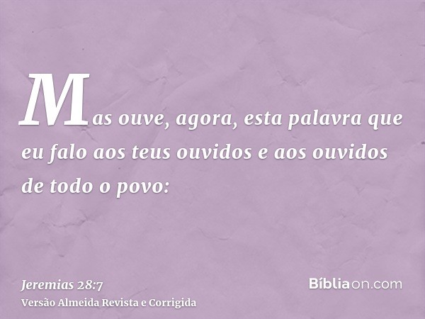 Mas ouve, agora, esta palavra que eu falo aos teus ouvidos e aos ouvidos de todo o povo: