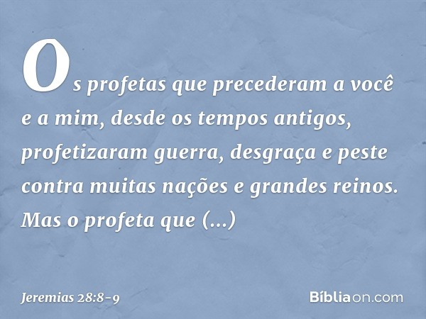 Os profetas que precede­ram a você e a mim, desde os tempos antigos, profetizaram guerra, desgraça e peste contra muitas nações e grandes reinos. Mas o profeta 