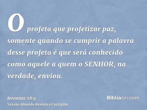 O profeta que profetizar paz, somente quando se cumprir a palavra desse profeta é que será conhecido como aquele a quem o SENHOR, na verdade, enviou.