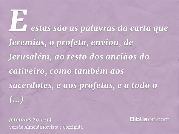 E estas são as palavras da carta que Jeremias, o profeta, enviou, de Jerusalém, ao resto dos anciãos do cativeiro, como também aos sacerdotes, e aos profetas, e