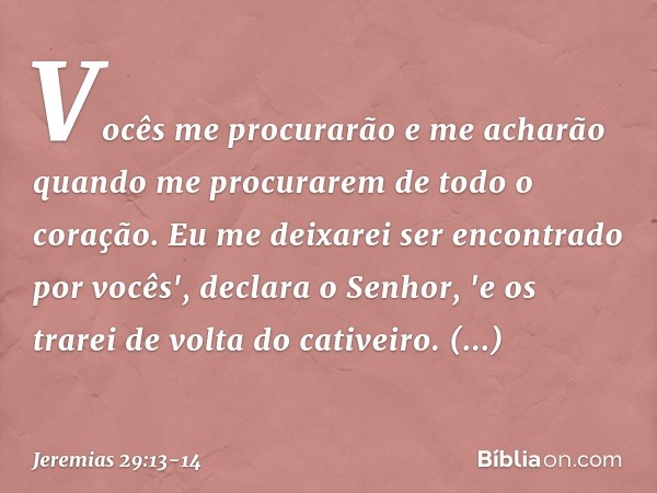 Vocês me procurarão e me acharão quando me procurarem de todo o coração. Eu me deixarei ser encontrado por vocês', declara o Senhor, 'e os trarei de volta do ca