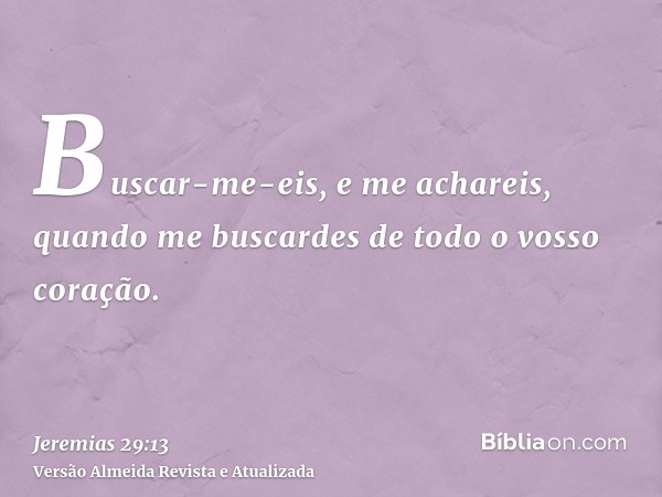 Buscar-me-eis, e me achareis, quando me buscardes de todo o vosso coração.