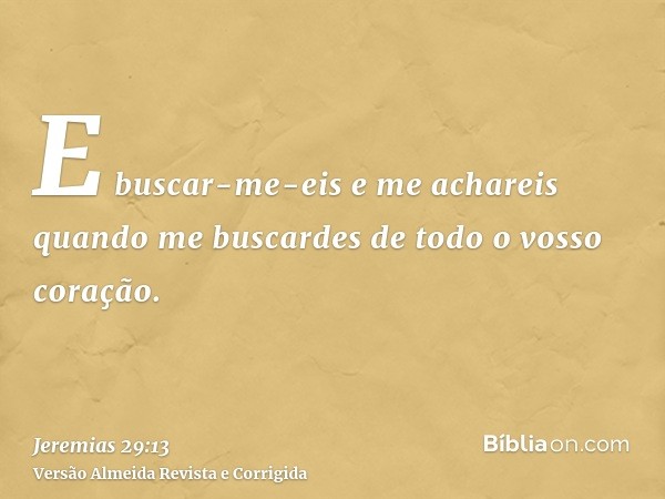 E buscar-me-eis e me achareis quando me buscardes de todo o vosso coração.