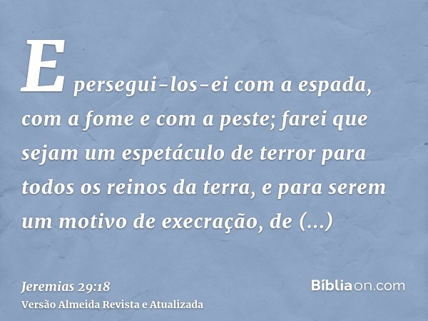 E persegui-los-ei com a espada, com a fome e com a peste; farei que sejam um espetáculo de terror para todos os reinos da terra, e para serem um motivo de execr