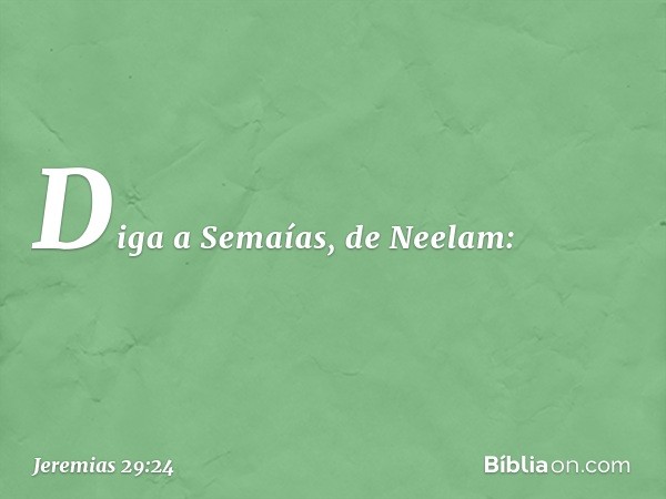 "Diga a Semaías, de Neelam: -- Jeremias 29:24