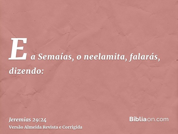 E a Semaías, o neelamita, falarás, dizendo: