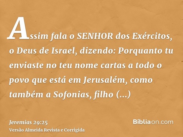 Assim fala o SENHOR dos Exércitos, o Deus de Israel, dizendo: Porquanto tu enviaste no teu nome cartas a todo o povo que está em Jerusalém, como também a Sofoni
