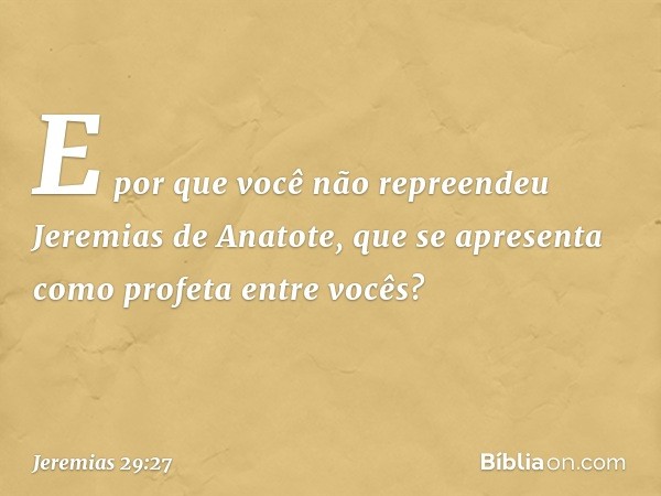 E por que você não repreendeu Jeremias de Anatote, que se apresen­ta como profeta entre vocês? -- Jeremias 29:27