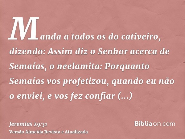 Manda a todos os do cativeiro, dizendo: Assim diz o Senhor acerca de Semaías, o neelamita: Porquanto Semaías vos profetizou, quando eu não o enviei, e vos fez c