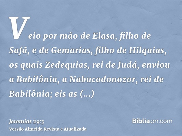 Veio por mão de Elasa, filho de Safã, e de Gemarias, filho de Hilquias, os quais Zedequias, rei de Judá, enviou a Babilônia, a Nabucodonozor, rei de Babilônia; 