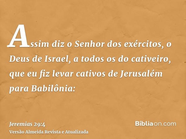 Assim diz o Senhor dos exércitos, o Deus de Israel, a todos os do cativeiro, que eu fiz levar cativos de Jerusalém para Babilônia: