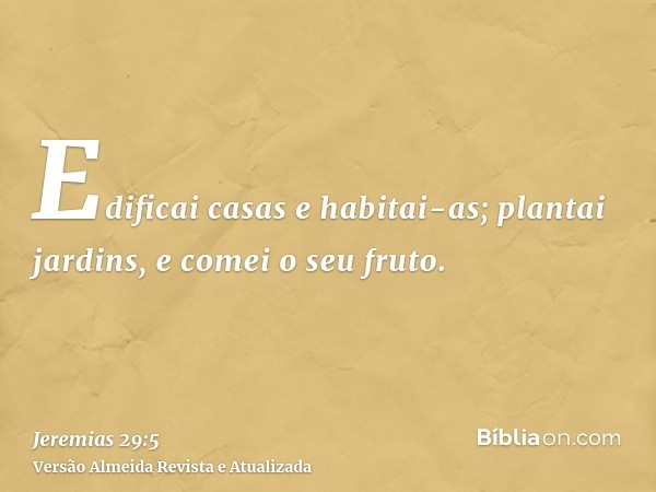 Edificai casas e habitai-as; plantai jardins, e comei o seu fruto.