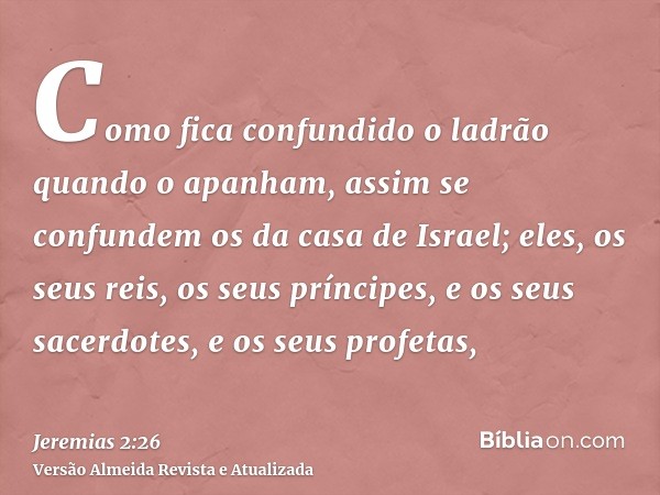 Como fica confundido o ladrão quando o apanham, assim se confundem os da casa de Israel; eles, os seus reis, os seus príncipes, e os seus sacerdotes, e os seus 