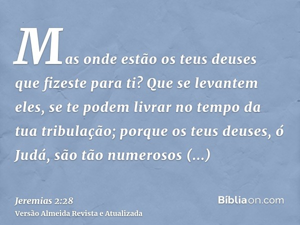 Mas onde estão os teus deuses que fizeste para ti? Que se levantem eles, se te podem livrar no tempo da tua tribulação; porque os teus deuses, ó Judá, são tão n