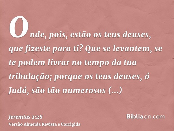 Onde, pois, estão os teus deuses, que fizeste para ti? Que se levantem, se te podem livrar no tempo da tua tribulação; porque os teus deuses, ó Judá, são tão nu