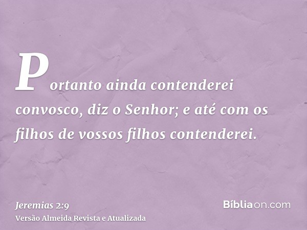 Portanto ainda contenderei convosco, diz o Senhor; e até com os filhos de vossos filhos contenderei.