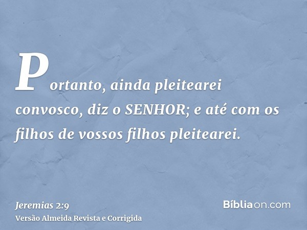 Portanto, ainda pleitearei convosco, diz o SENHOR; e até com os filhos de vossos filhos pleitearei.