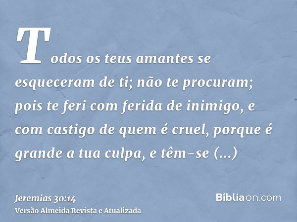 Todos os teus amantes se esqueceram de ti; não te procuram; pois te feri com ferida de inimigo, e com castigo de quem é cruel, porque é grande a tua culpa, e tê