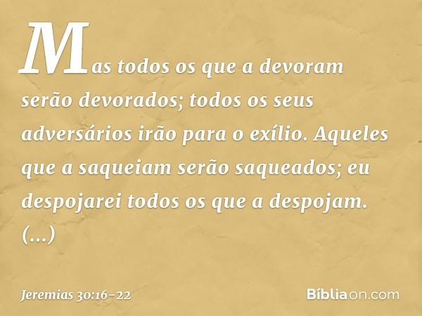 "Mas todos os que a devoram
serão devorados;
todos os seus adversários
irão para o exílio.
Aqueles que a saqueiam
serão saqueados;
eu despojarei todos os que a 