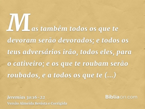 Mas também todos os que te devoram serão devorados; e todos os teus adversários irão, todos eles, para o cativeiro; e os que te roubam serão roubados, e a todos