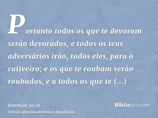 Portanto todos os que te devoram serão devorados, e todos os teus adversários irão, todos eles, para o cativeiro; e os que te roubam serão roubados, e a todos o