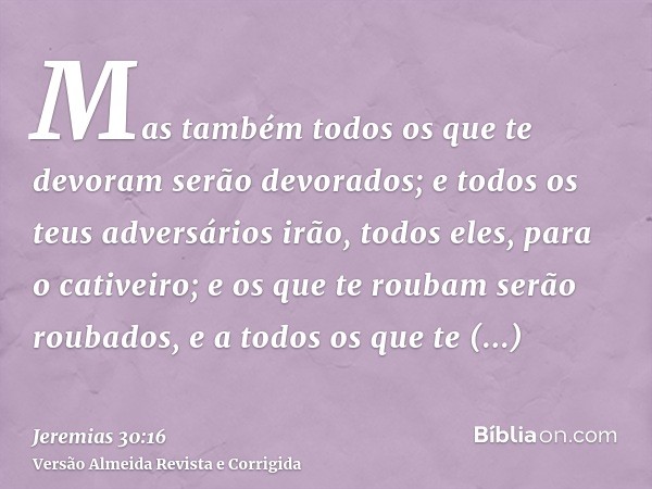 Mas também todos os que te devoram serão devorados; e todos os teus adversários irão, todos eles, para o cativeiro; e os que te roubam serão roubados, e a todos