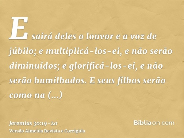 E sairá deles o louvor e a voz de júbilo; e multiplicá-los-ei, e não serão diminuídos; e glorificá-los-ei, e não serão humilhados.E seus filhos serão como na an