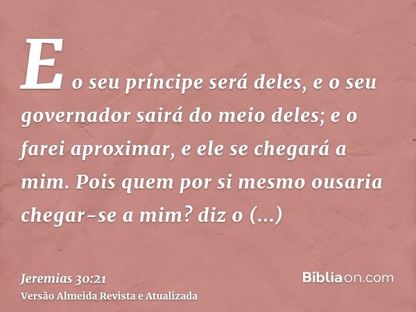 E o seu príncipe será deles, e o seu governador sairá do meio deles; e o farei aproximar, e ele se chegará a mim. Pois quem por si mesmo ousaria chegar-se a mim