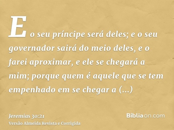 E o seu príncipe será deles; e o seu governador sairá do meio deles, e o farei aproximar, e ele se chegará a mim; porque quem é aquele que se tem empenhado em s