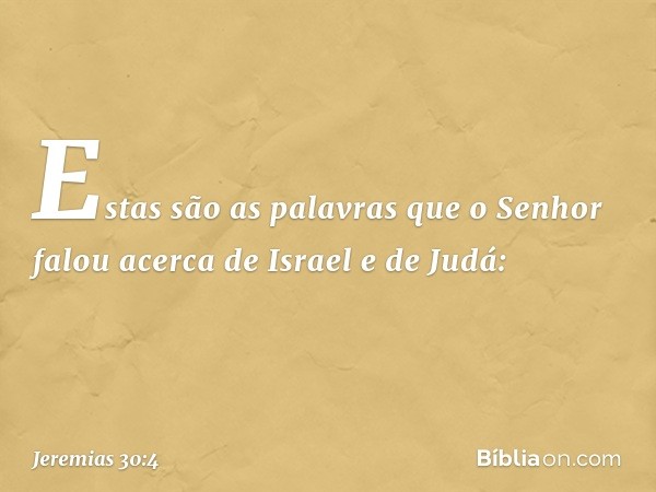 Estas são as palavras que o Senhor falou acerca de Israel e de Judá: -- Jeremias 30:4