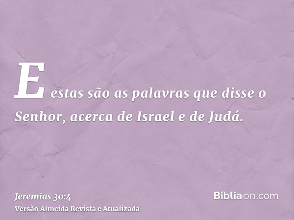 E estas são as palavras que disse o Senhor, acerca de Israel e de Judá.