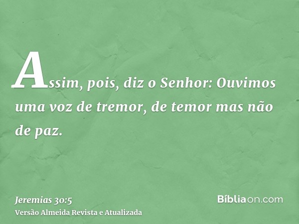 Assim, pois, diz o Senhor: Ouvimos uma voz de tremor, de temor mas não de paz.