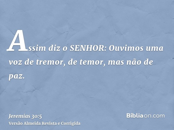 Assim diz o SENHOR: Ouvimos uma voz de tremor, de temor, mas não de paz.