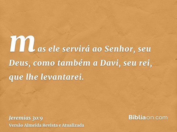 mas ele servirá ao Senhor, seu Deus, como também a Davi, seu rei, que lhe levantarei.