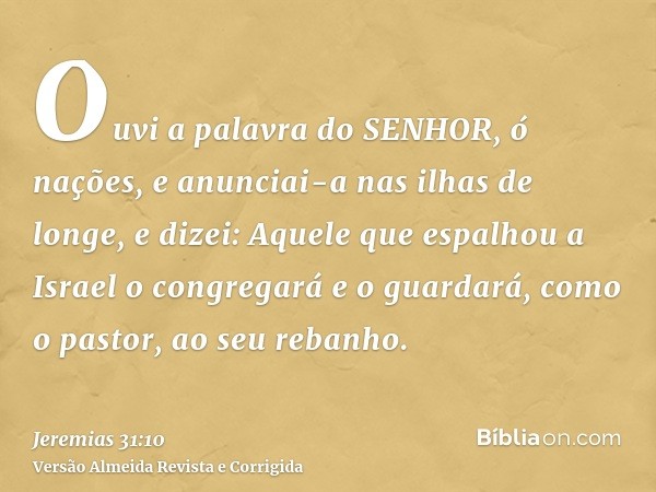 Ouvi a palavra do SENHOR, ó nações, e anunciai-a nas ilhas de longe, e dizei: Aquele que espalhou a Israel o congregará e o guardará, como o pastor, ao seu reba