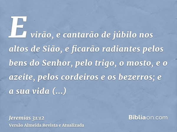 E virão, e cantarão de júbilo nos altos de Sião, e ficarão radiantes pelos bens do Senhor, pelo trigo, o mosto, e o azeite, pelos cordeiros e os bezerros; e a s