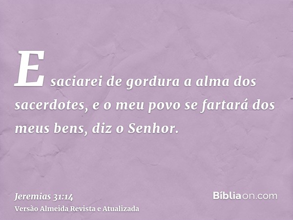 E saciarei de gordura a alma dos sacerdotes, e o meu povo se fartará dos meus bens, diz o Senhor.