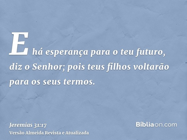 E há esperança para o teu futuro, diz o Senhor; pois teus filhos voltarão para os seus termos.