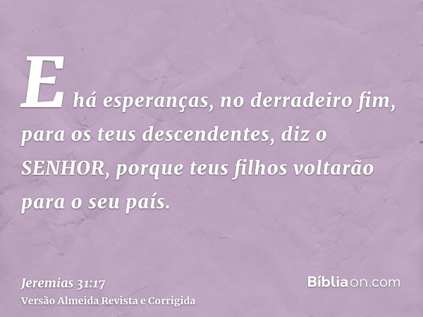 E há esperanças, no derradeiro fim, para os teus descendentes, diz o SENHOR, porque teus filhos voltarão para o seu país.