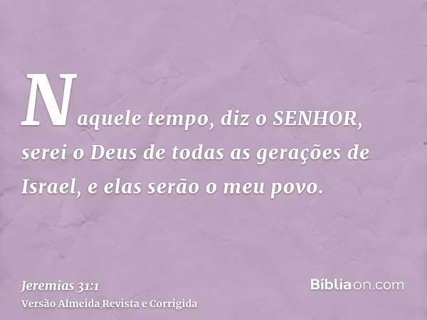 Naquele tempo, diz o SENHOR, serei o Deus de todas as gerações de Israel, e elas serão o meu povo.
