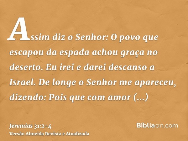 Assim diz o Senhor: O povo que escapou da espada achou graça no deserto. Eu irei e darei descanso a Israel.De longe o Senhor me apareceu, dizendo: Pois que com 