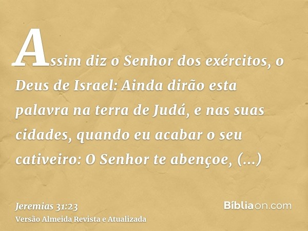 Assim diz o Senhor dos exércitos, o Deus de Israel: Ainda dirão esta palavra na terra de Judá, e nas suas cidades, quando eu acabar o seu cativeiro: O Senhor te